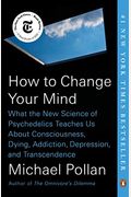 How To Change Your Mind: What The New Science Of Psychedelics Teaches Us About Consciousness, Dying, Addiction, Depression, And Transcendence