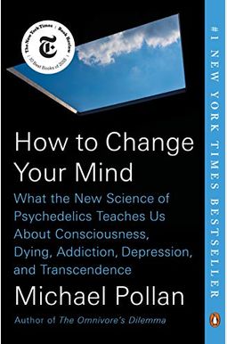 How To Change Your Mind: What The New Science Of Psychedelics Teaches Us About Consciousness, Dying, Addiction, Depression, And Transcendence How To Change Your Mind: What The New Science Of Psychedelics Teaches Us About Consciousness, Dying, Addiction, Depression, And Transcendence