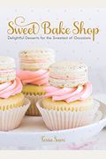 Sweet Bake Shop: Delightful Desserts For The Sweetest Of Occasions: A Baking Book