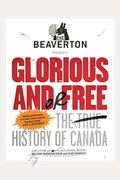 The Beaverton Presents Glorious And/Or Free: The True History Of Canada