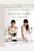 Fraiche Food, Full Hearts: A Collection Of Recipes For Every Day And Casual Celebrations: A Cookbook