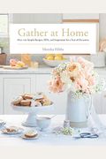 Gather at Home: Over 100 Simple Recipes, Diys, and Inspiration for a Year of Occasions