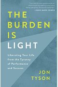 The Burden Is Light: Liberating Your Life from the Tyranny of Performance and Success