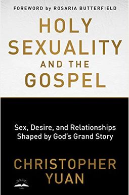 Holy Sexuality And The Gospel: Sex, Desire, And Relationships Shaped By God's Grand Story Holy Sexuality And The Gospel: Sex, Desire, And Relationships Shaped By God's Grand Story
