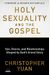 Holy Sexuality And The Gospel: Sex, Desire, And Relationships Shaped By God's Grand Story