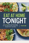 Eat At Home Tonight: 101 Simple Busy-Family Recipes For Your Slow Cooker, Sheet Pan, Instant Pot(R), And More: A Cookbook