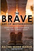 The Brave Art Of Motherhood: Fight Fear, Gain Confidence, And Find Yourself Again