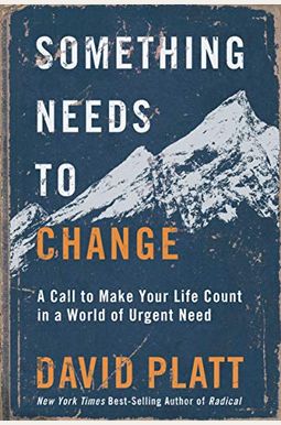 Something Needs To Change: A Call To Make Your Life Count In A World Of Urgent Need Something Needs To Change: A Call To Make Your Life Count In A World Of Urgent Need