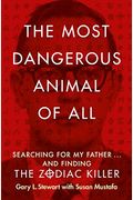 The Most Dangerous Animal Of All: Searching For My Father . . . And Finding The Zodiac Killer