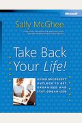 Take Back Your Life!: Using Microsoft Outlook To Get Organized And Stay Organized: Using Microsoft(R) Outlook(R) To Get Organized And Stay Organized