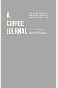 A Coffee Journal Log Book The Most Detailed and Comprehensive Coffee Record and Recipe Book x For Home Brew Baristas and Coffee Shop Lovers Coffee Shop Travelers and Coffee Nerds