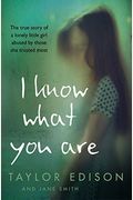 I Know What You Are: The True Story Of A Lonely Little Girl Abused By Those She Trusted Most