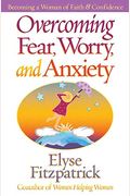 Overcoming Fear, Worry, And Anxiety: Becoming A Woman Of Faith And Confidence