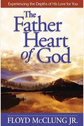 The Father Heart Of God: Experiencing The Depths Of His Love For You