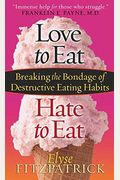 Love To Eat, Hate To Eat: Breaking The Bondage Of Destructive Eating Habits