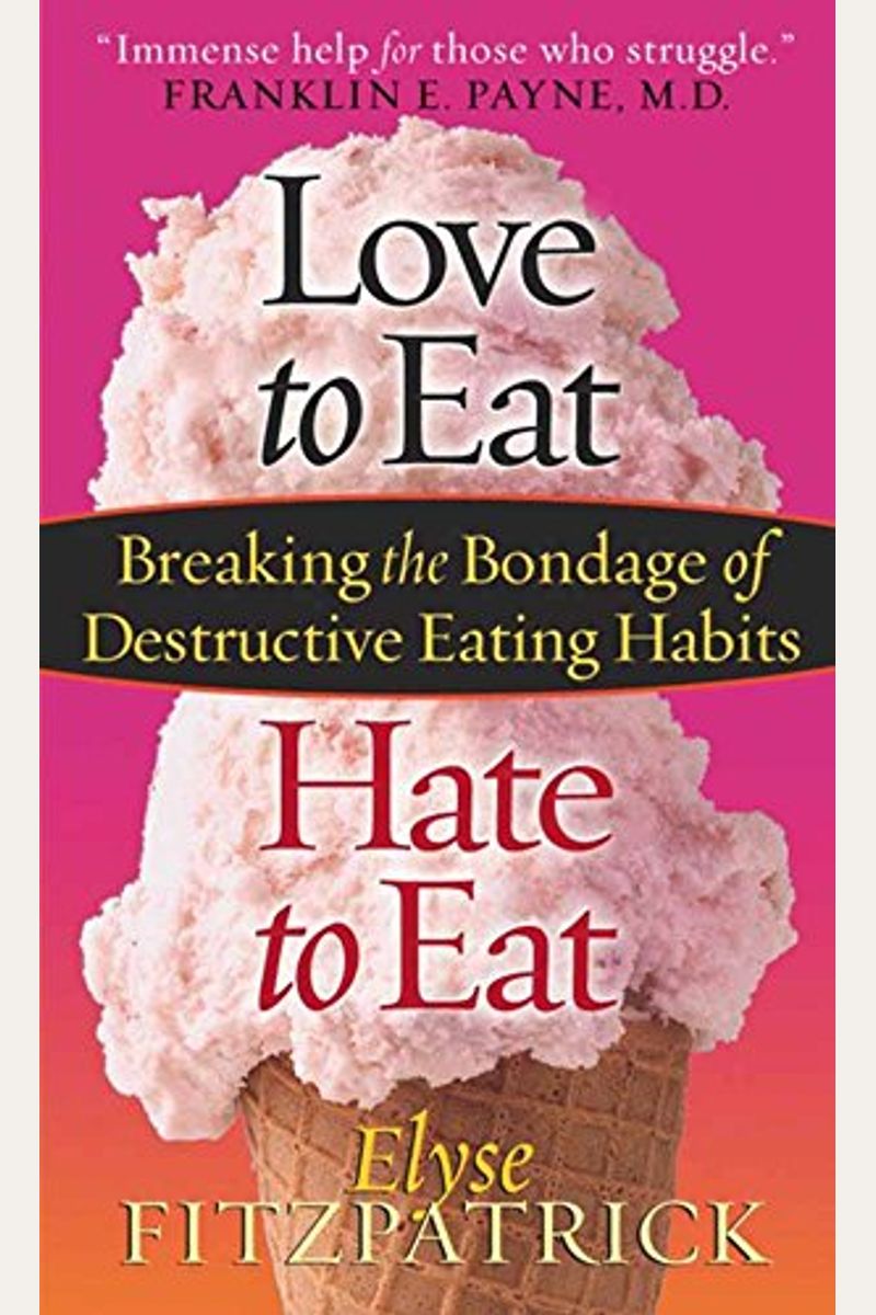 Love To Eat, Hate To Eat: Breaking The Bondage Of Destructive Eating Habits