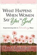 What Happens When Women Say Yes To God Interactive Workbook: Experiencing Life In Extraordinary Ways