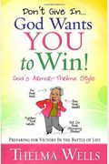 Don't Give In... God Wants You to Win!: Preparing for Victory in the Battle of Life