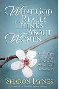 What God Really Thinks About Women: Finding Your Significance Through The Women Jesus Encountered
