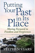 Putting Your Past In Its Place: Moving Forward In Freedom And Forgiveness