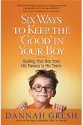 Six Ways To Keep The Good In Your Boy: Guiding Your Son From His Tweens To His Teens