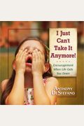 I Just Can't Take It Anymore!: Encouragement When Life Gets You Down