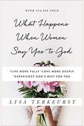 What Happens When Women Say Yes To God: *Live More Fully *Love More Deeply *Experience God's Best For You