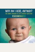 Why Am I Here, Anyway?: The Simple Answer To Life's Biggest Question
