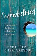 Overwhelmed: How To Quiet The Chaos And Restore Your Sanity