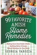99 Favorite Amish Home Remedies: *Healing Cures From Foods And Herbs *Soothing Salves And Creams *Natural Solutions For Your Home