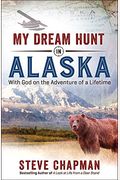 My Dream Hunt In Alaska: With God On The Adventure Of A Lifetime
