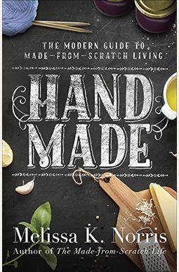 Hand Made: The Modern Woman's Guide to Made-From-Scratch Living Hand Made: The Modern Woman's Guide to Made-From-Scratch Living