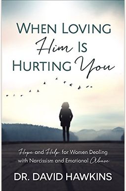 When Loving Him Is Hurting You: Hope And Help For Women Dealing With Narcissism And Emotional Abuse When Loving Him Is Hurting You: Hope And Help For Women Dealing With Narcissism And Emotional Abuse