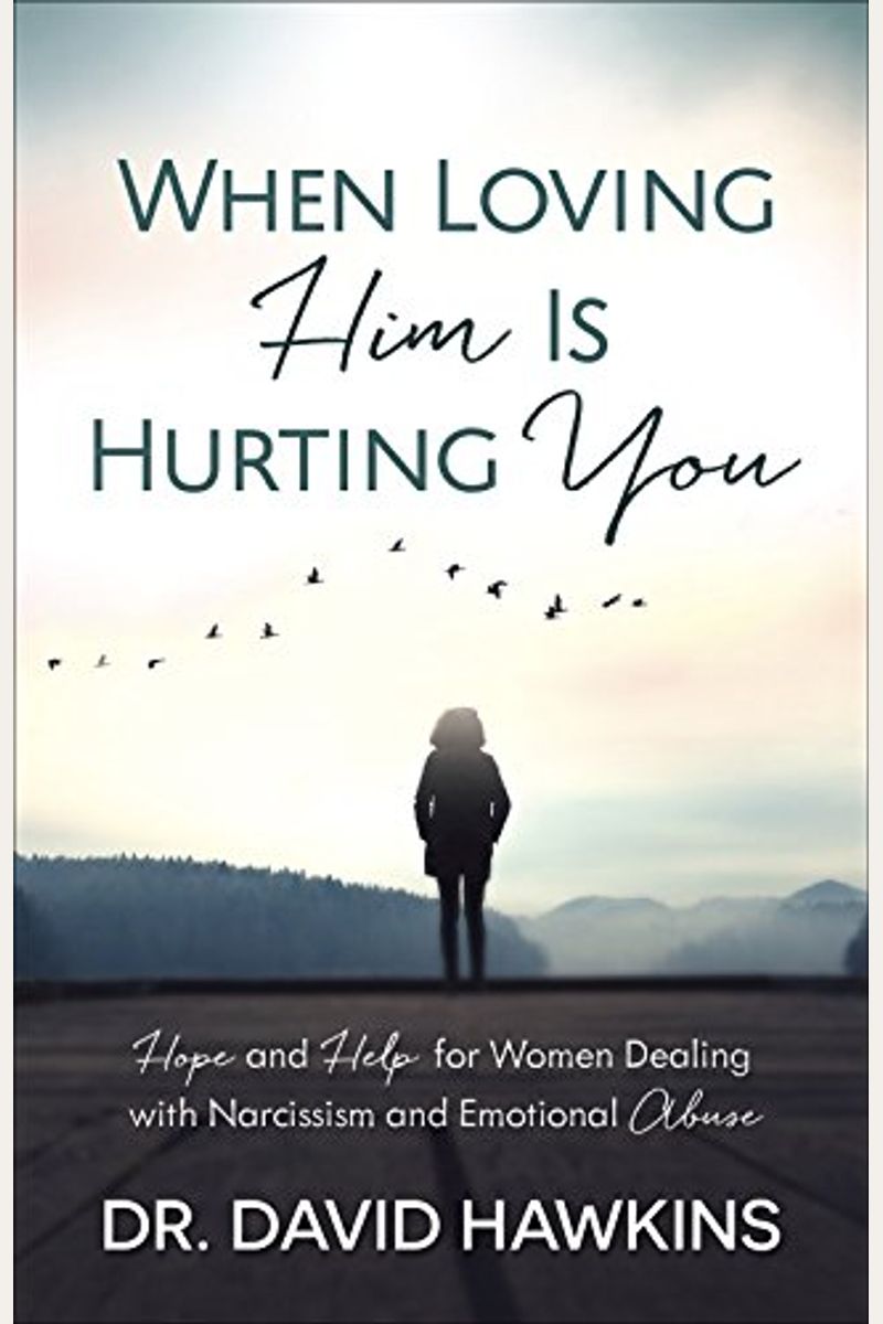 When Loving Him Is Hurting You: Hope And Help For Women Dealing With Narcissism And Emotional Abuse
