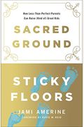 Sacred Ground, Sticky Floors: How Less-Than-Perfect Parents Can Raise (Kind Of) Great Kids
