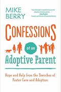 Confessions Of An Adoptive Parent: Hope And Help From The Trenches Of Foster Care And Adoption