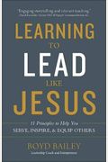 Learning To Lead Like Jesus: 11 Principles To Help You Serve, Inspire, And Equip Others