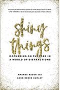 Shiny Things: Mothering On Purpose In A World Of Distractions