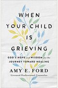 When Your Child Is Grieving: God's Hope And Wisdom For The Journey Toward Healing