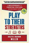 Play To Their Strengths: A New Approach To Parenting Your Kids As God Made Them