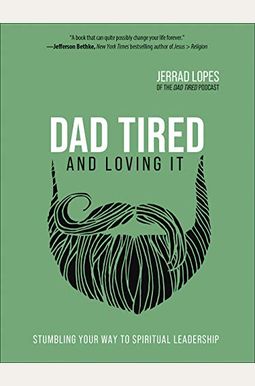 Dad Tired And Loving It: Stumbling Your Way To Spiritual Leadership Dad Tired And Loving It: Stumbling Your Way To Spiritual Leadership