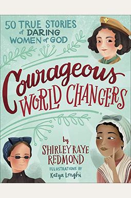 Courageous World Changers: 50 True Stories of Daring Women of God Courageous World Changers: 50 True Stories of Daring Women of God