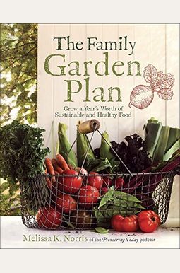 The Family Garden Plan: Grow A Year's Worth Of Sustainable And Healthy Food The Family Garden Plan: Grow A Year's Worth Of Sustainable And Healthy Food