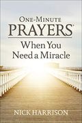 One-Minute Prayers When You Need A Miracle
