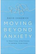 Moving Beyond Anxiety: 12 Practical Strategies To Renew Your Mind