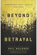 Beyond Betrayal: Overcome Past Hurts And Begin To Trust Again
