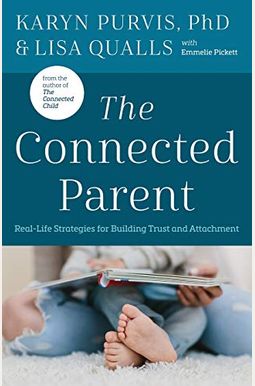 The Connected Parent: Real-Life Strategies For Building Trust And Attachment The Connected Parent: Real-Life Strategies For Building Trust And Attachment