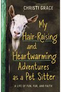 My Hair-Raising And Heartwarming Adventures As A Pet Sitter: A Life Of Fun, Fur, And Faith
