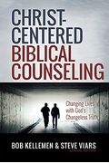 Christ-Centered Biblical Counseling: Changing Lives With God's Changeless Truth