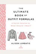 The Ultimate Book Of Outfit Formulas: A Stylish Solution To What Should I Wear?